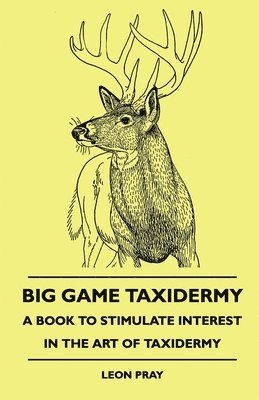 Leon Pray - Big Game Taxidermy - A Book To Stimulate Interest In The Art Of Taxidermy, Häftad