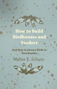 bokomslag How To Build Birdhouses And Feeders - And How To Attract Birds To Your Garden