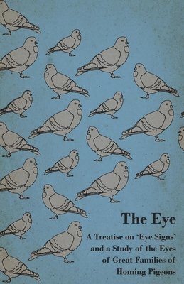 Eye - A Treatise On 'Eye Signs' And A Study Of The Eyes Of Great Families Of Homing Pigeons