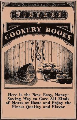 Here Is The New, Easy, Money-Saving Way To Cure All Kinds Of Meats At Home And Enjoy The Finest Quality And Flavor
