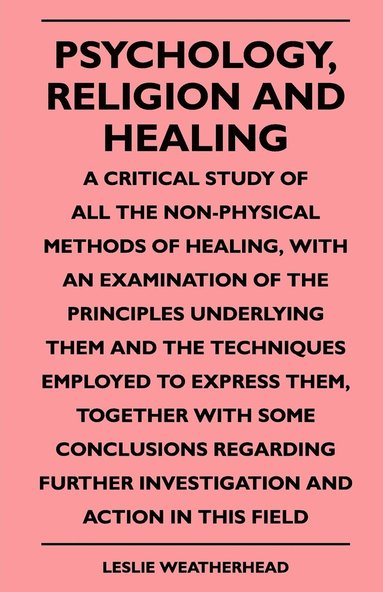 bokomslag Psychology, Religion And Healing - A Critical Study Of All The Non-Physical Methods Of Healing, With An Examination Of The Principles Underlying Them And The Techniques Employed To Express Them,