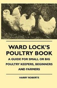bokomslag Ward Lock's Poultry Book - A Guide For Small Or Big Poultry Keepers, Beginners And Farmers