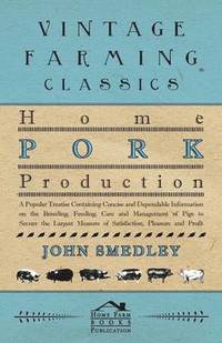 bokomslag Home Pork Production - A Popular Treatise Containing Concise And Dependable Information On The Breeding, Feeding, Care And Management Of Pigs To Secure The Largest Measure Of Satisfaction, Pleasure