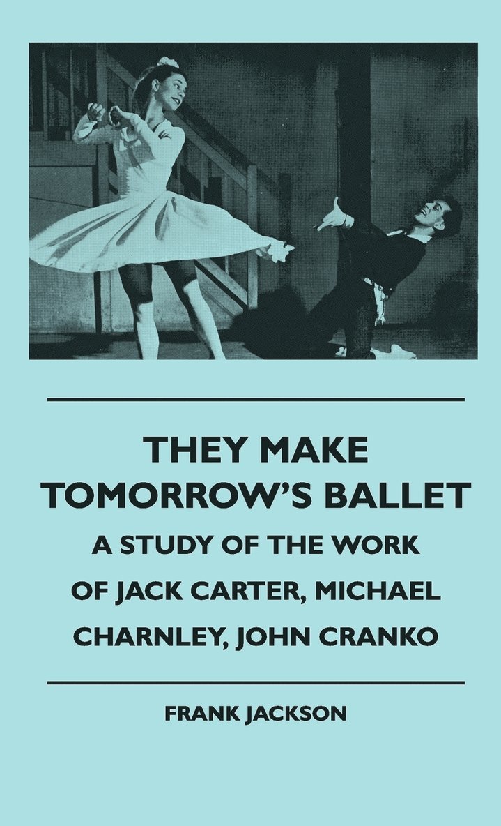 They Make Tomorrow's Ballet - A Study Of The Work Of Jack Carter, Michael Charnley, John Cranko 1