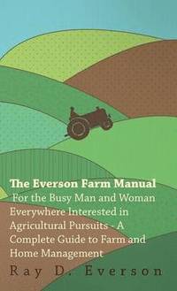 bokomslag The Everson Farm Manual - For The Busy Man And Woman Everywhere Interested In Agricultural Pursuits - A Complete Guide To Farm And Home Management
