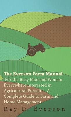 bokomslag The Everson Farm Manual - For The Busy Man And Woman Everywhere Interested In Agricultural Pursuits - A Complete Guide To Farm And Home Management