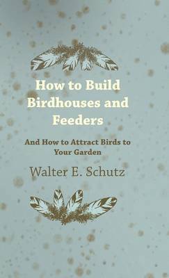 bokomslag How To Build Birdhouses And Feeders - And How To Attract Birds To Your Garden