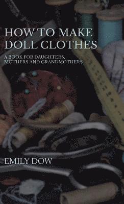 bokomslag How To Make Doll Clothes - A Book For Daughters, Mothers And Grandmothers