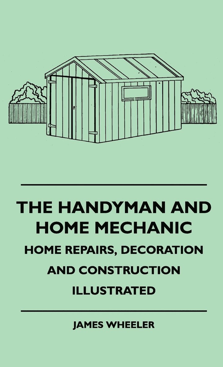 James Wheeler - Handyman And Home Mechanic - Home Repairs, Decoration And Construction Illustrated, Inbunden
