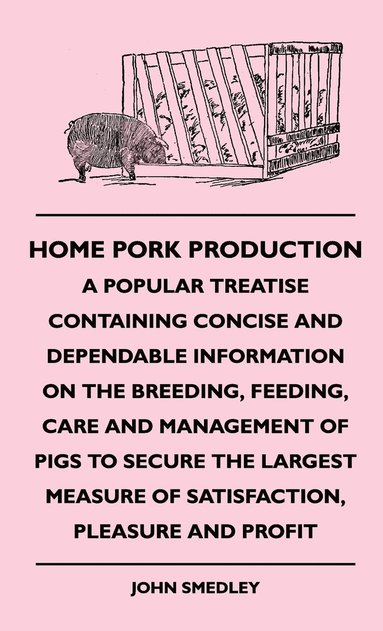 bokomslag Home Pork Production - A Popular Treatise Containing Concise And Dependable Information On The Breeding, Feeding, Care And Management Of Pigs To Secure The Largest Measure Of Satisfaction, Pleasure