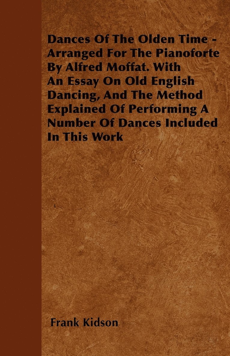 Dances Of The Olden Time - Arranged For The Pianoforte By Alfred Moffat. With An Essay On Old English Dancing, And The Method Explained Of Performing A Number Of Dances Included In This Work 1