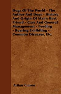 bokomslag Dogs Of The World - The Author And Dogs - History And Origin Of Man's Best Friend - Care And General Management - Feeding - Rearing Exhibiting - Common Diseases, Etc.