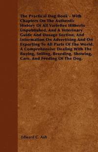 bokomslag The Practical Dog Book - With Chapters On The Authentic History Of All Varieties Hitherto Unpublished, And A Veterinary Guide And Dosage Section, And Information On Advertising And On Exporting To