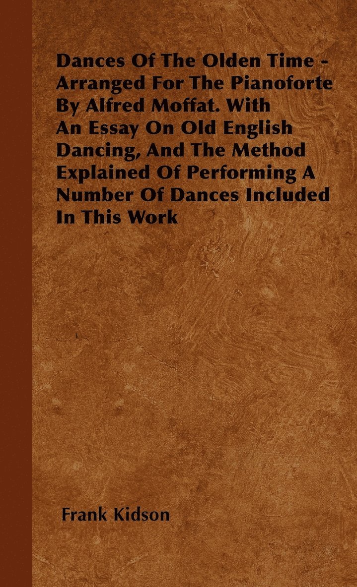 Dances Of The Olden Time - Arranged For The Pianoforte By Alfred Moffat. With An Essay On Old English Dancing, And The Method Explained Of Performing A Number Of Dances Included In This Work 1