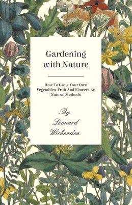 Leonard Wickenden - Gardening With Nature - How To Grow Your Own Vegetables, Fruit And Flowers By Natural Methods, Häftad