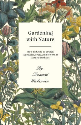 bokomslag Gardening With Nature - How To Grow Your Own Vegetables, Fruit And Flowers By Natural Methods