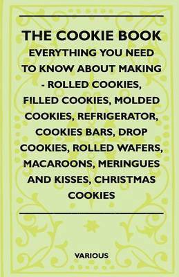 The Cookie Book - Everything You Need To Know About Making - Rolled Cookies, Filled Cookies, Molded Cookies, Refrigerator, Cookies Bars, Drop Cookies, Rolled Wafers, Macaroons, Meringues And Kisses, 1