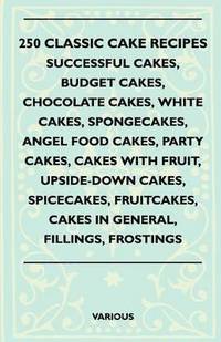 bokomslag 250 Classic Cake Recipes - Successful Cakes, Budget Cakes, Chocolate Cakes, White Cakes, Spongecakes, Angel Food Cakes, Party Cakes, Cakes With Fruit, Upside-Down Cakes, Spicecakes, Fruitcakes, Cakes