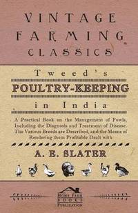 bokomslag Tweed's Poultry-Keeping In India - A Practical Book On The Management Of Fowls, Including The Diagnosis And Treatment Of Disease, The Various Breeds Are Described And The Means Of Rendering Them