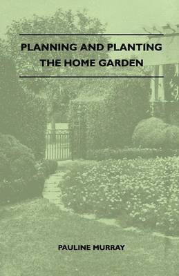 bokomslag Planning And Planting The Home Garden - A Popular Handbook Containing Concise And Dependable Information Designed To Help The Makers Of Small Gardens