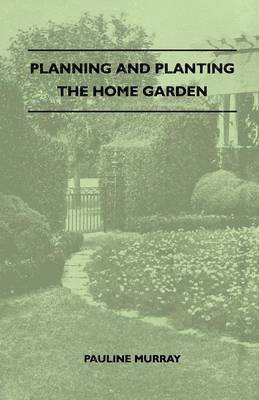 Pauline Murray - Planning And Planting The Home Garden - A Popular Handbook Containing Concise And Dependable Information Designed To Help The Makers Of Small Gardens, Häftad