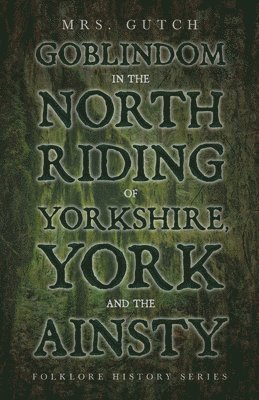 Goblindom In The North Riding Of Yorkshire, York And The Ainsty (Folklore History Series) 1