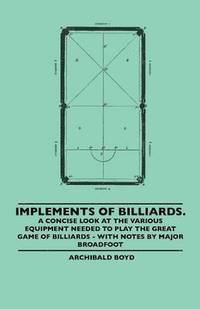 bokomslag Implements Of Billiards. A Concise Look At The Various Equipment Needed To Play The Great Game Of Billiards - With Notes By Major Broadfoot