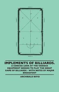 bokomslag Implements Of Billiards. A Concise Look At The Various Equipment Needed To Play The Great Game Of Billiards - With Notes By Major Broadfoot