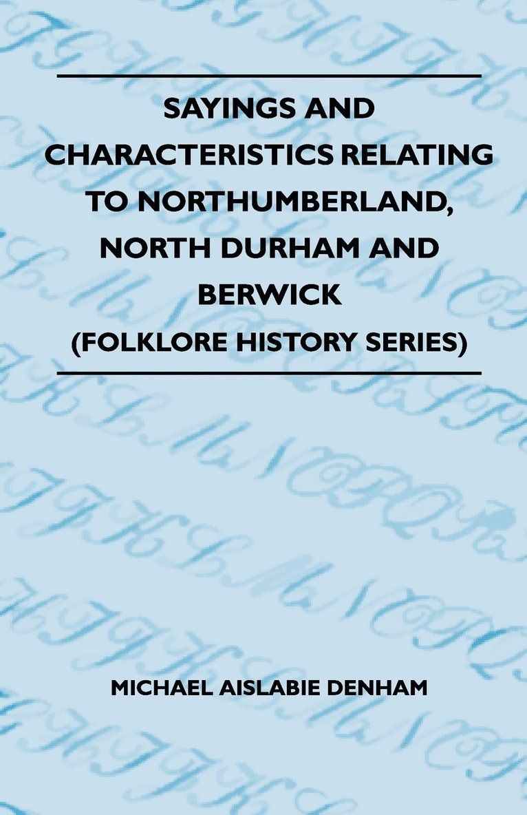 Michael Aislabie Denham - Sayings And Characteristics Relating To Northumberland, North Durham And Berwick (Folklore History Series), Häftad