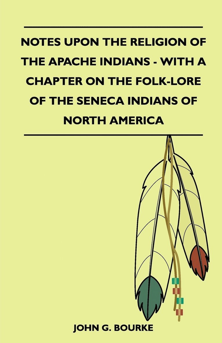 John G. Bourke - Notes Upon The Religion Of The Apache Indians - With A Chapter On The Folk-Lore Of The Seneca Indians Of North America, Häftad