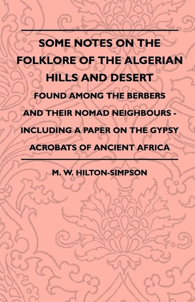 bokomslag Some Notes On The Folklore Of The Algerian Hills And Desert - Found Among The Berbers And Their Nomad Neighbours - Including A Paper On The Gypsy Acrobats Of Ancient Africa