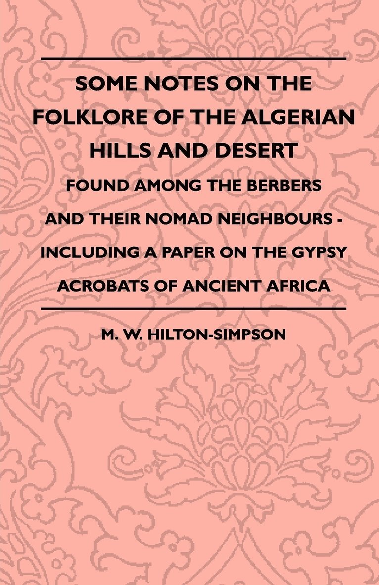 Some Notes On The Folklore Of The Algerian Hills And Desert - Found Among The Berbers And Their Nomad Neighbours - Including A Paper On The Gypsy Acrobats Of Ancient Africa 1