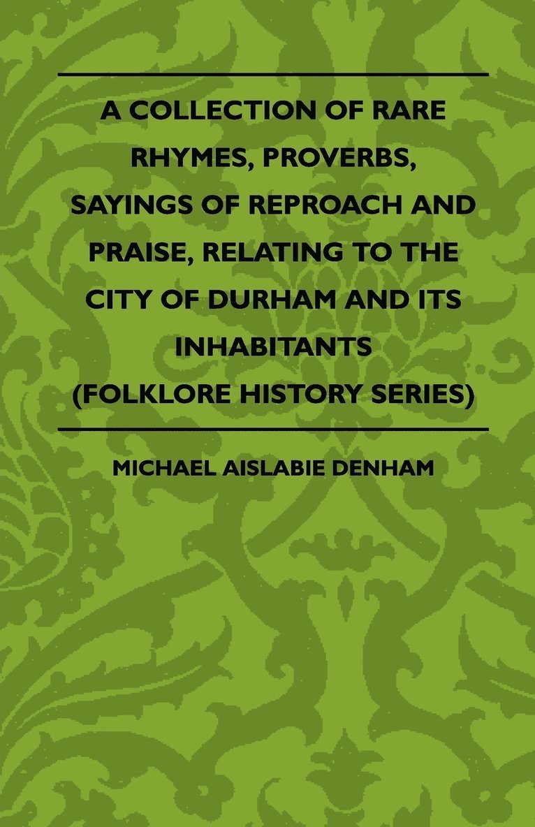 A Collection Of Rare Rhymes, Proverbs, Sayings Of Reproach And Praise, Relating To The City Of Durham And Its Inhabitants (Folklore History Series) 1