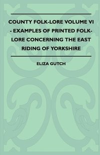 bokomslag County Folk-Lore Volume VI - Examples OF Printed Folk-Lore Concerning The East Riding Of Yorkshire