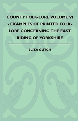 bokomslag County Folk-Lore Volume VI - Examples OF Printed Folk-Lore Concerning The East Riding Of Yorkshire