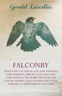 bokomslag Falconry - With Notes On Gerfalcons, Kite Hawking, Hare Hawking, Merlins, How Managed, Lark Hawking, The Hobby, The Sacre, The Lanner, Shahins, Sport In India And Other Varieties Of Hawks Used In