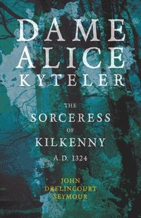 bokomslag Dame Alice Kyteler The Sorceress Of Kilkenny A.D. 1324 (Folklore History Series)