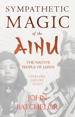 John Batchelor - Sympathetic Magic Of The Ainu - The Native People Of Japan (Folklore History Series), Häftad