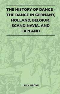 bokomslag The History Of Dance - The Dance In Germany, Holland, Belgium, Scandinavia, And Lapland