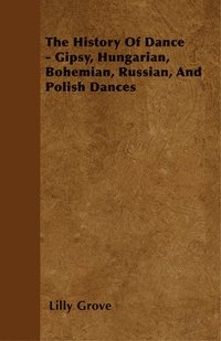 bokomslag The History Of Dance - Gipsy, Hungarian, Bohemian, Russian, And Polish Dances