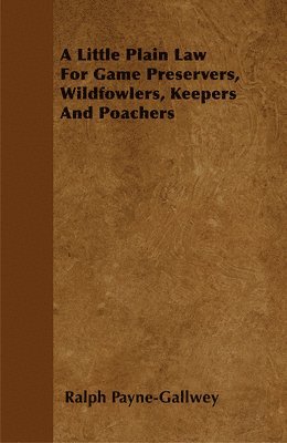 Ralph Payne-Gallwey - Little Plain Law For Game Preservers, Wildfowlers, Keepers And Poachers, Häftad