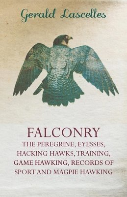 Gerald Lascelles - Falconry - The Peregrine, Eyesses, Hacking Hawks, Training, Game Hawking, Records Of Sport And Magpie Hawking, Häftad