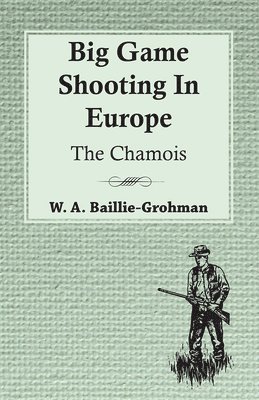 W. A. Baillie-Grohman - Big Game Shooting In Europe - The Chamois, Häftad