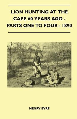 Lion Hunting At The Cape 60 Years Ago - Parts One To Four - 1890 1