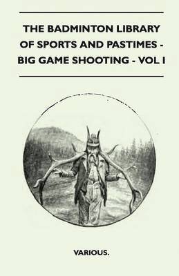 Badminton Library Of Sports And Pastimes - Big Game Shooting - Vol I