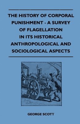 The History Of Corporal Punishment - A Survey Of Flagellation In Its Historical Anthropological And Sociological Aspects 1