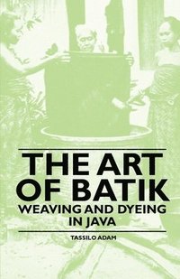 bokomslag The Art Of Batik - Weaving And Dyeing In Java