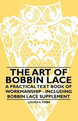 bokomslag The Art of Bobbin Lace - A Practical Text Book of Workmanship - Including Bobbin Lace Supplement