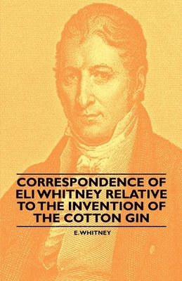 E. Whitney - Correspondence of Eli Whitney Relative to the Invention of the Cotton Gin, Häftad