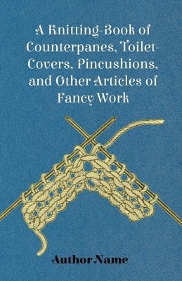 A Knitting-Book of Counterpanes, Toilet-Covers, Pincushions, and Other Articles of Fancy Work 1